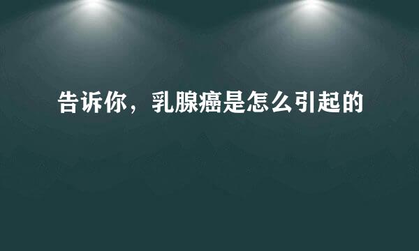 告诉你，乳腺癌是怎么引起的