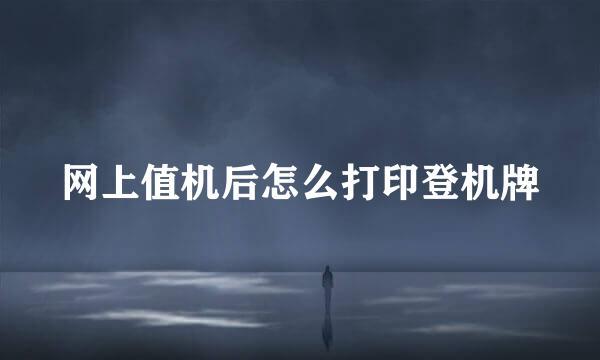网上值机后怎么打印登机牌