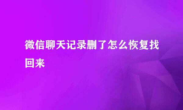 微信聊天记录删了怎么恢复找回来