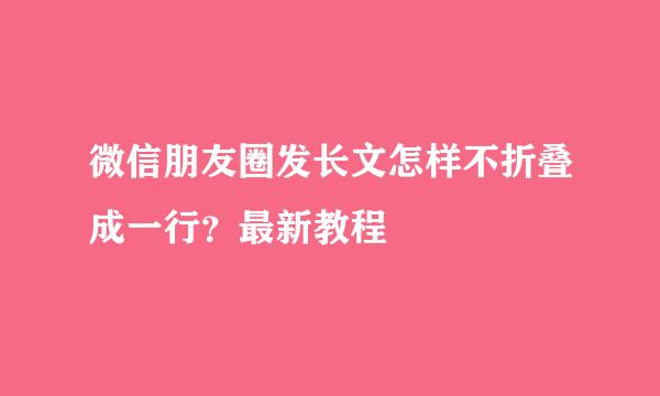 微信朋友圈发长文怎样不折叠成一行？最新教程