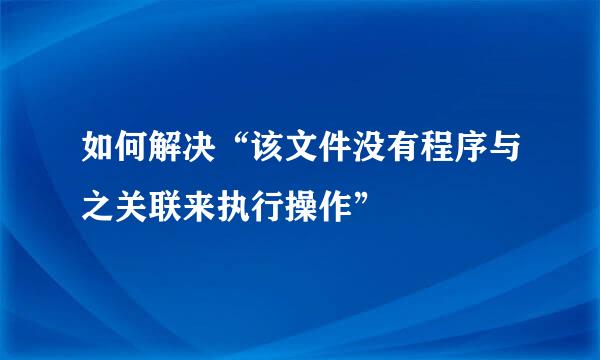 如何解决“该文件没有程序与之关联来执行操作”
