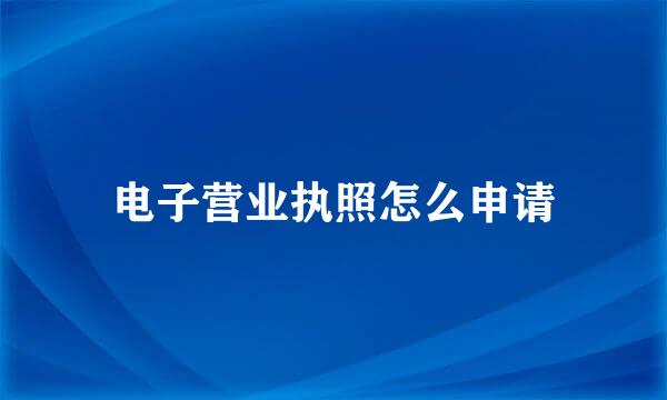 电子营业执照怎么申请