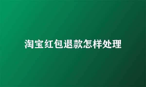 淘宝红包退款怎样处理