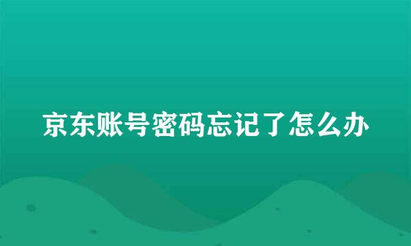 京东账号密码忘记了怎么办