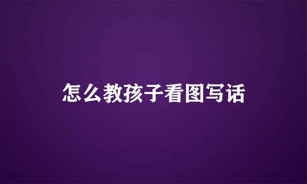 怎么教孩子看图写话