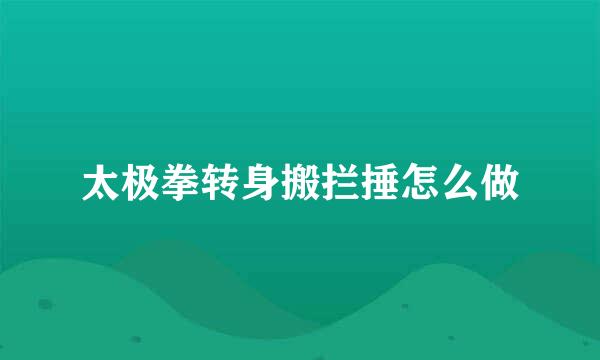 太极拳转身搬拦捶怎么做