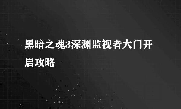 黑暗之魂3深渊监视者大门开启攻略