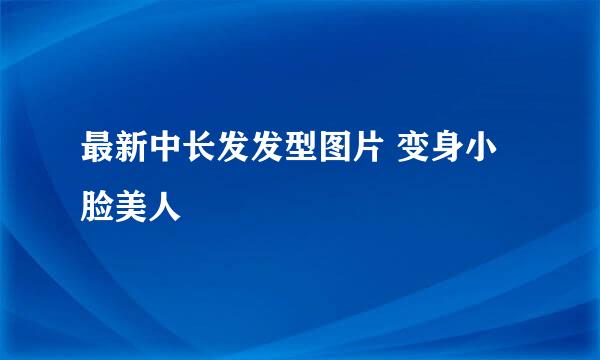 最新中长发发型图片 变身小脸美人
