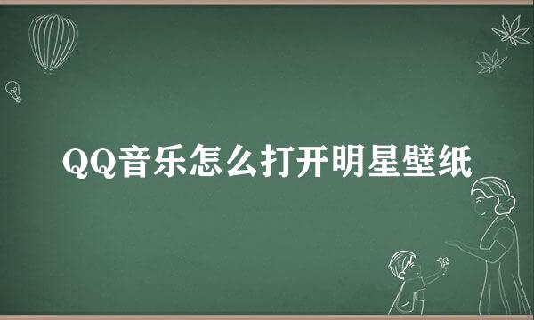 QQ音乐怎么打开明星壁纸