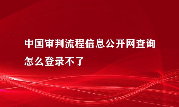 中国审判流程信息公开网查询怎么登录不了
