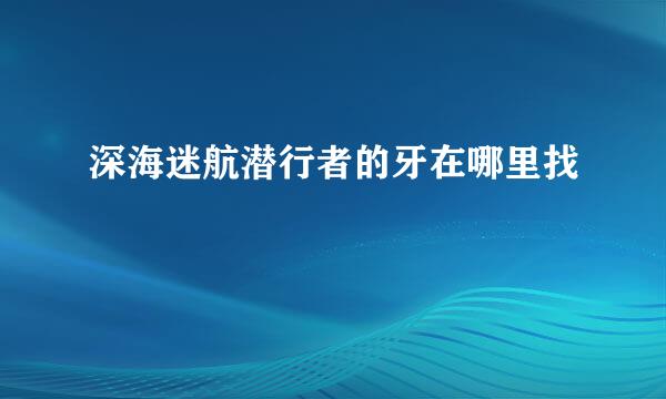 深海迷航潜行者的牙在哪里找