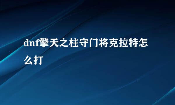 dnf擎天之柱守门将克拉特怎么打