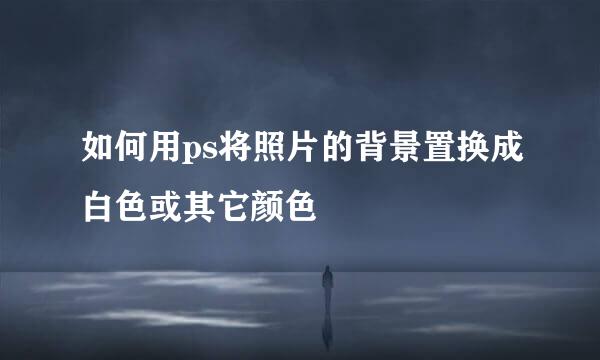 如何用ps将照片的背景置换成白色或其它颜色