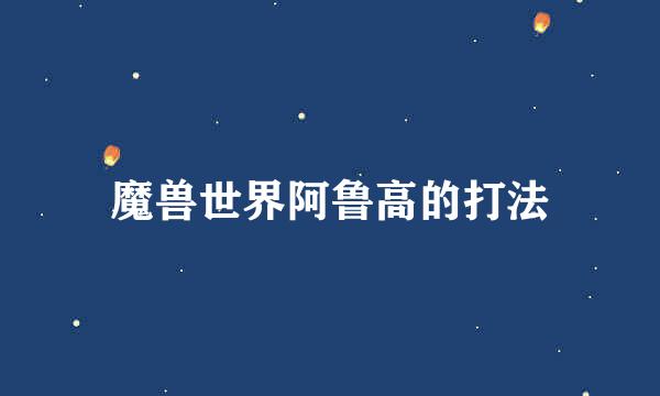 魔兽世界阿鲁高的打法