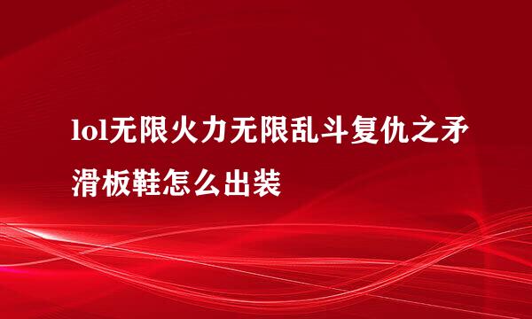 lol无限火力无限乱斗复仇之矛滑板鞋怎么出装