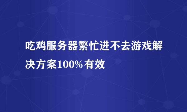 吃鸡服务器繁忙进不去游戏解决方案100%有效