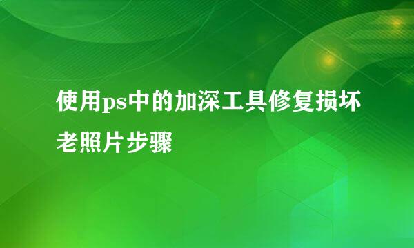 使用ps中的加深工具修复损坏老照片步骤