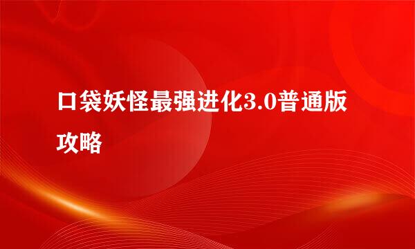 口袋妖怪最强进化3.0普通版攻略