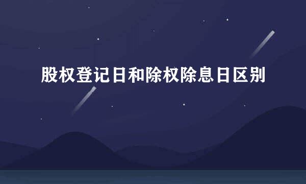 股权登记日和除权除息日区别
