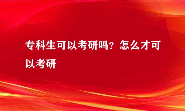 专科生可以考研吗？怎么才可以考研