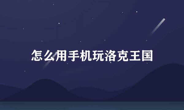 怎么用手机玩洛克王国