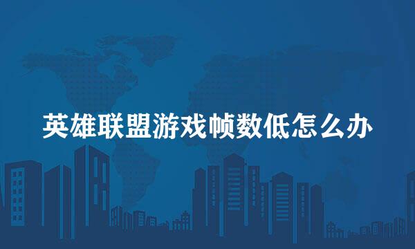 英雄联盟游戏帧数低怎么办