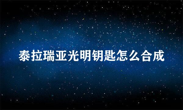泰拉瑞亚光明钥匙怎么合成