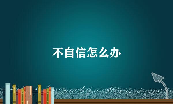 不自信怎么办