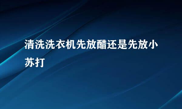 清洗洗衣机先放醋还是先放小苏打