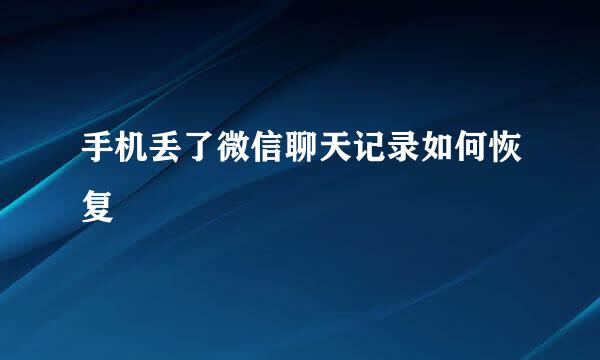 手机丢了微信聊天记录如何恢复