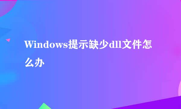 Windows提示缺少dll文件怎么办