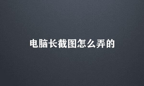 电脑长截图怎么弄的