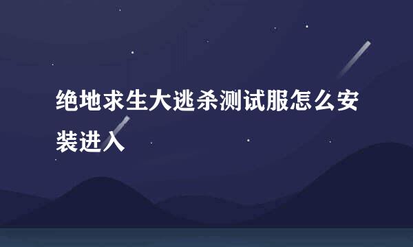 绝地求生大逃杀测试服怎么安装进入