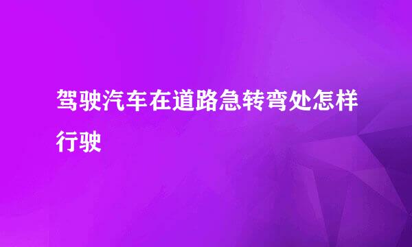 驾驶汽车在道路急转弯处怎样行驶