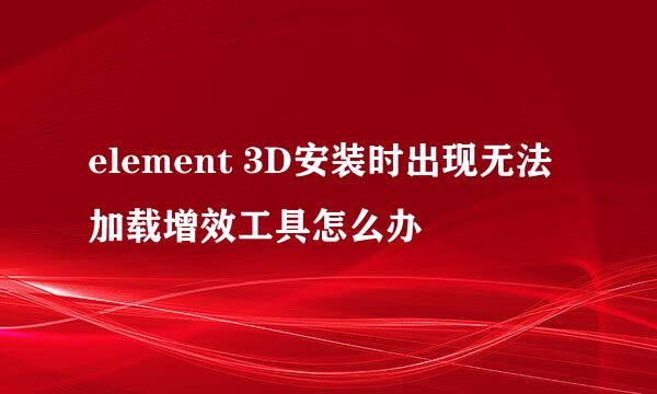 element 3D安装时出现无法加载增效工具怎么办