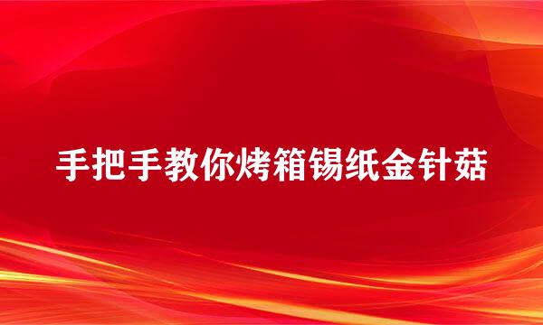 手把手教你烤箱锡纸金针菇