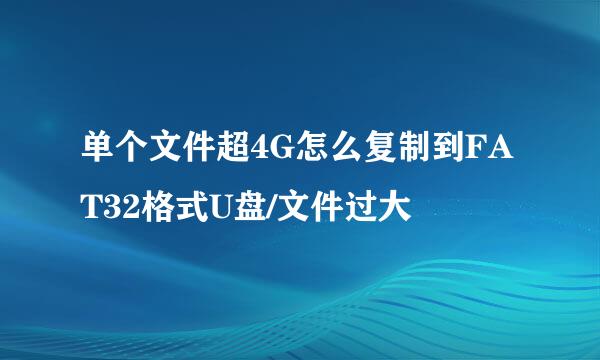 单个文件超4G怎么复制到FAT32格式U盘/文件过大