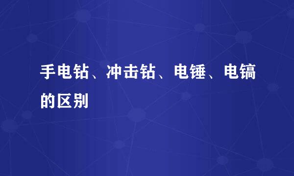 手电钻、冲击钻、电锤、电镐的区别