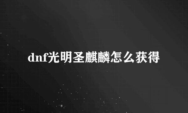dnf光明圣麒麟怎么获得