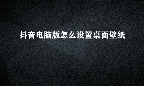 抖音电脑版怎么设置桌面壁纸