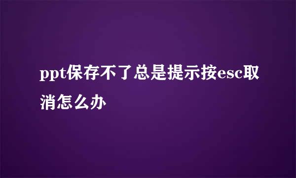 ppt保存不了总是提示按esc取消怎么办