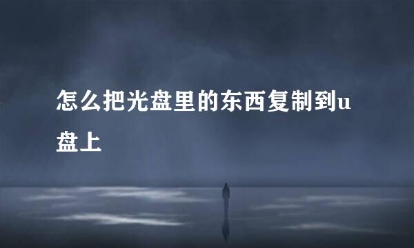 怎么把光盘里的东西复制到u盘上