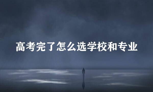 高考完了怎么选学校和专业