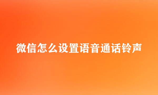微信怎么设置语音通话铃声