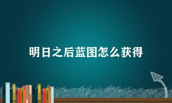 明日之后蓝图怎么获得