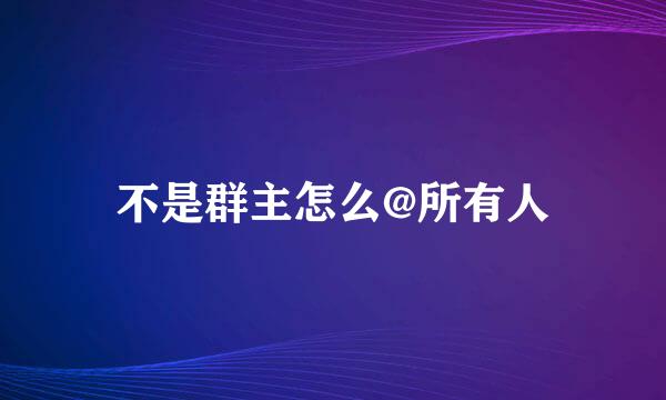 不是群主怎么@所有人