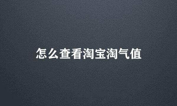 怎么查看淘宝淘气值