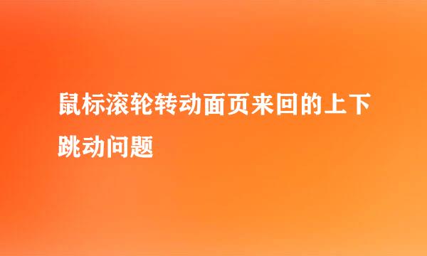 鼠标滚轮转动面页来回的上下跳动问题