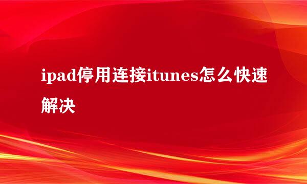 ipad停用连接itunes怎么快速解决