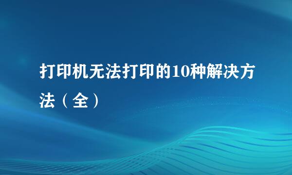 打印机无法打印的10种解决方法（全）